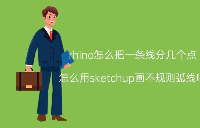 rhino怎么把一条线分几个点 怎么用sketchup画不规则弧线啊？